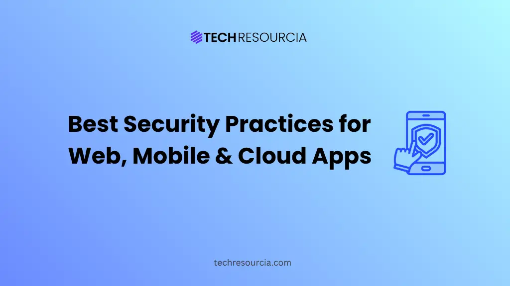 Best Security Practices for Web, Mobile, and Cloud Applications