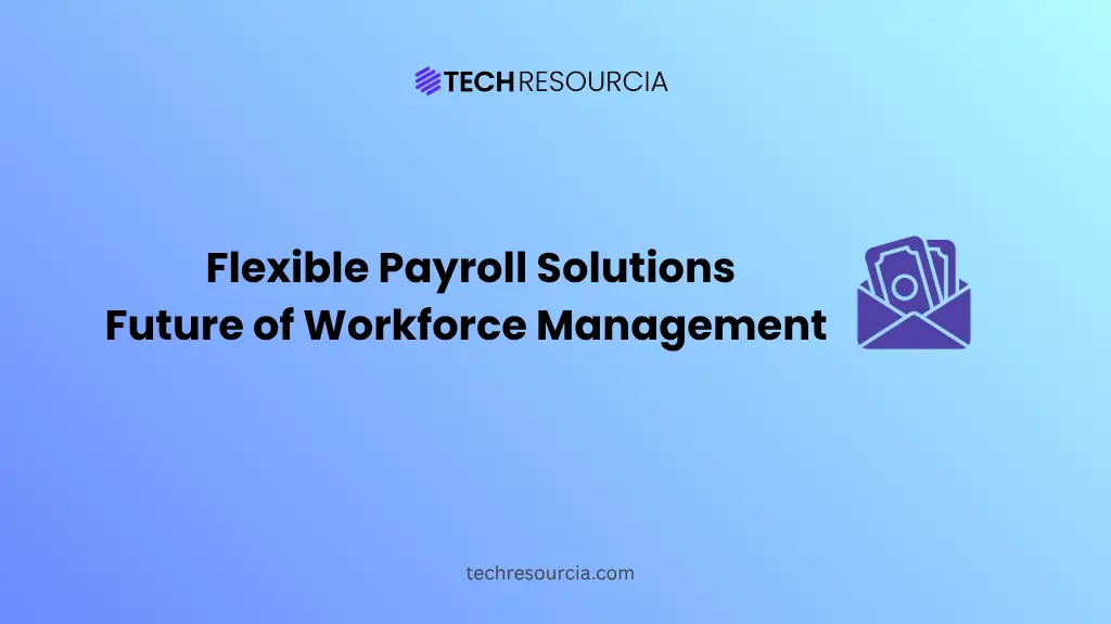 Embracing Flexible Payroll Solutions The Future of Workforce Management