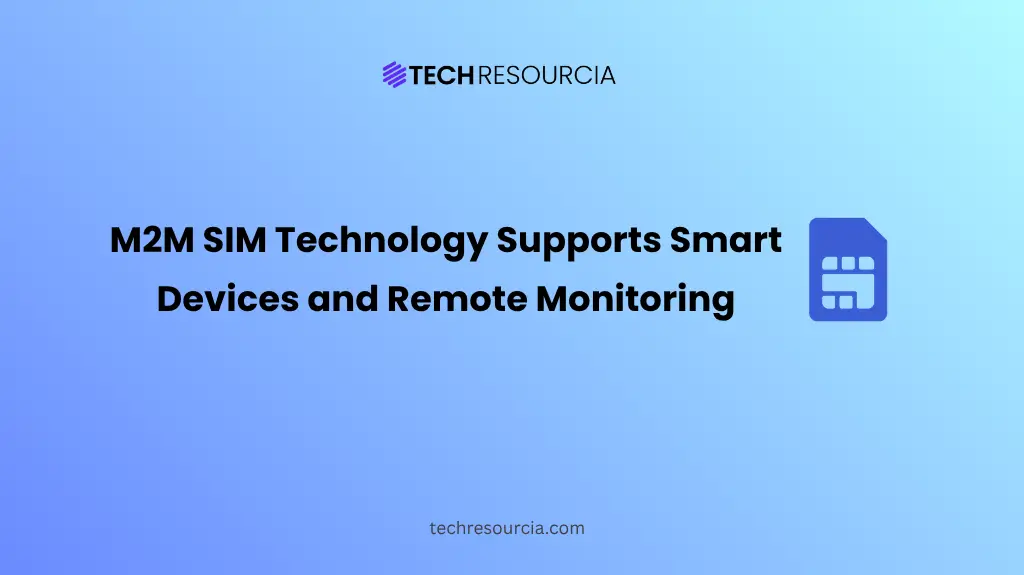 How M2M SIM Technology Supports Smart Devices and Remote Monitoring