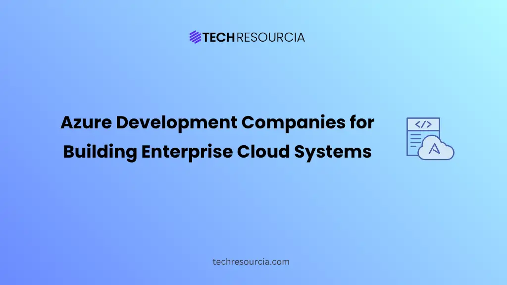 Top 6 Azure Development Companies for Building Reliable Enterprise Cloud Systems