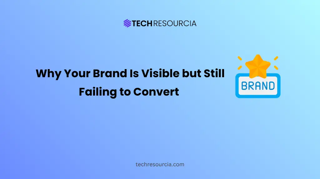 Why Your Brand Is Visible but Still Failing to Convert